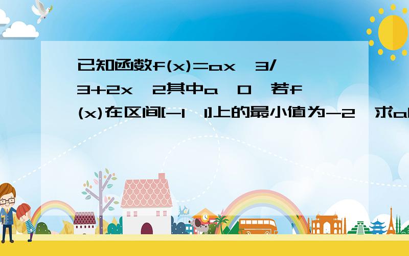 已知函数f(x)=ax^3/3+2x^2其中a>0,若f(x)在区间[-1,1]上的最小值为-2,求a的值