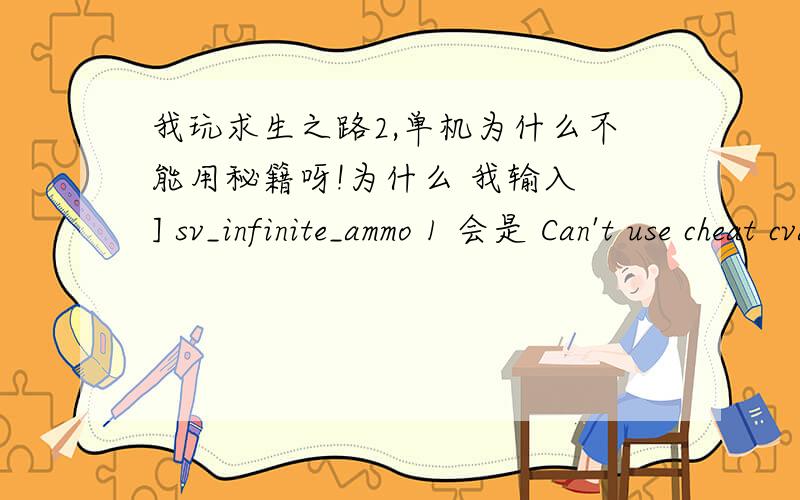 我玩求生之路2,单机为什么不能用秘籍呀!为什么 我输入 ] sv_infinite_ammo 1 会是 Can't use cheat cvar为什么 我输入] sv_infinite_ammo 1会是Can't use cheat cvar sv_infinite_ammo in multiplayer,unless the server has sv_cheat