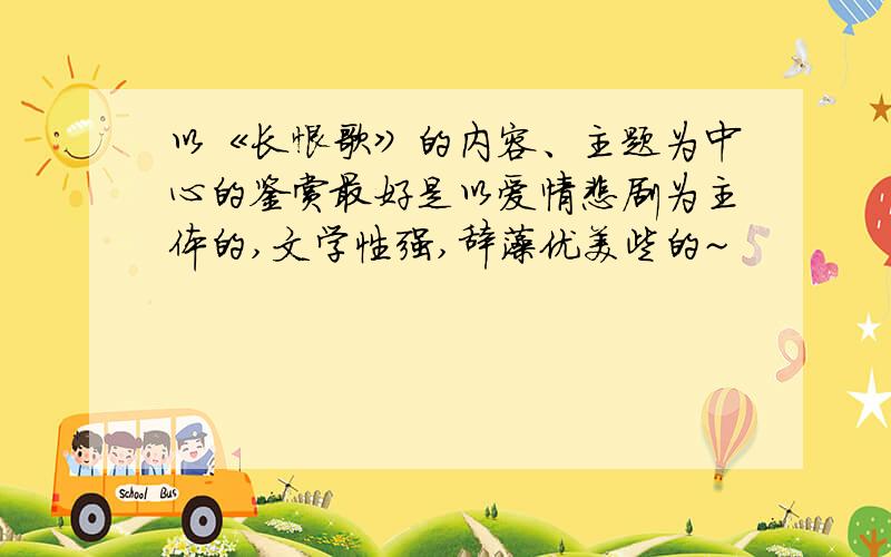 以《长恨歌》的内容、主题为中心的鉴赏最好是以爱情悲剧为主体的,文学性强,辞藻优美些的~