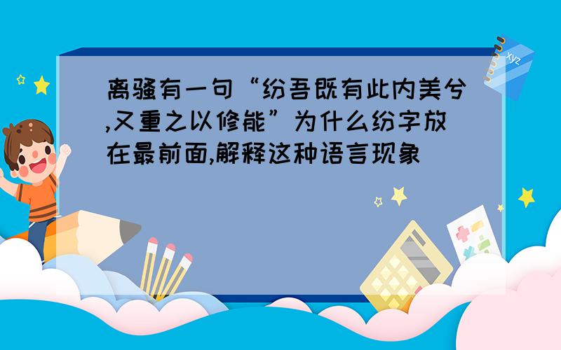 离骚有一句“纷吾既有此内美兮,又重之以修能”为什么纷字放在最前面,解释这种语言现象