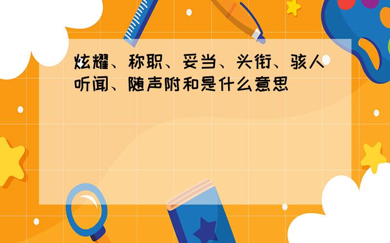 炫耀、称职、妥当、头衔、骇人听闻、随声附和是什么意思