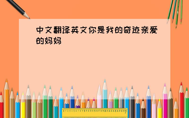 中文翻译英文你是我的奇迹亲爱的妈妈