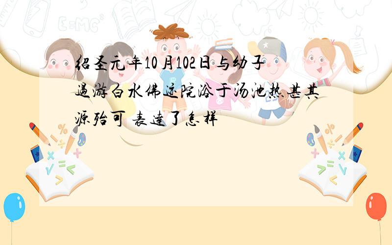 绍圣元年10月102日与幼子过游白水佛迹院浴于汤池热甚其源殆可 表达了怎样