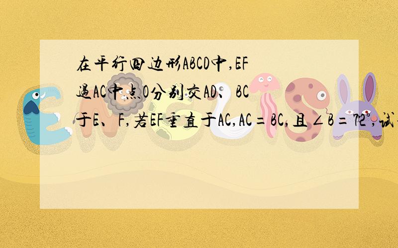 在平行四边形ABCD中,EF过AC中点O分别交AD、BC于E、F,若EF垂直于AC,AC=BC,且∠B=72°,试说明AF=AB