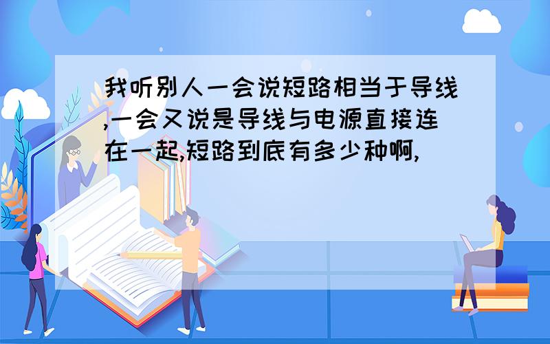 我听别人一会说短路相当于导线,一会又说是导线与电源直接连在一起,短路到底有多少种啊,