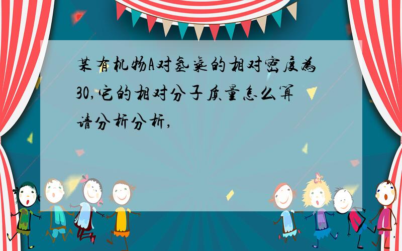 某有机物A对氢气的相对密度为30,它的相对分子质量怎么算请分析分析,