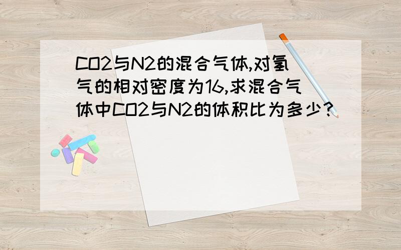 CO2与N2的混合气体,对氢气的相对密度为16,求混合气体中CO2与N2的体积比为多少?