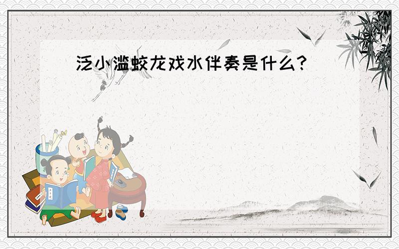 泛小滥蛟龙戏水伴奏是什么?