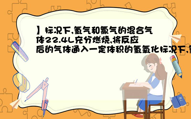 】标况下,氢气和氯气的混合气体22.4L充分燃烧,将反应后的气体通入一定体积的氢氧化标况下,氢气和氯气的混合气体22.4L充分燃烧,将反应后的气体通入一定体积的氢氧化钠溶液中恰好反应,则