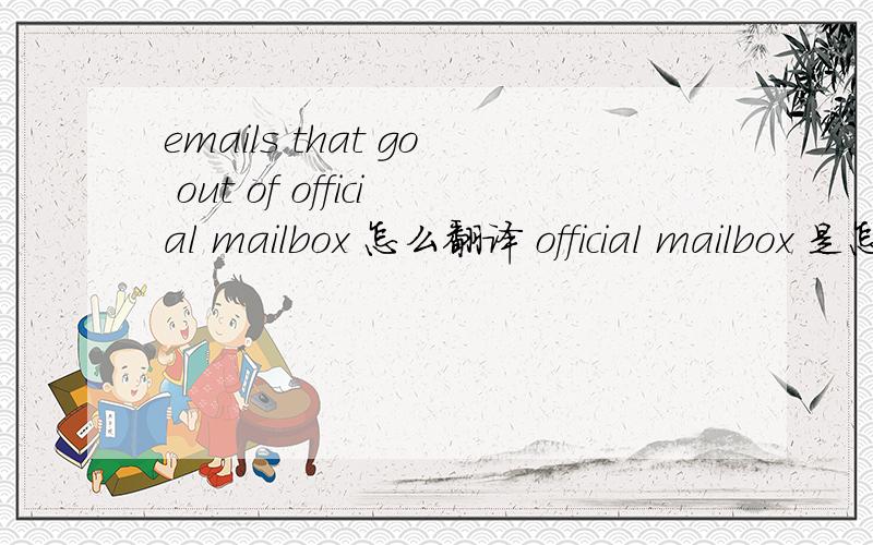 emails that go out of official mailbox 怎么翻译 official mailbox 是怎么翻译呢