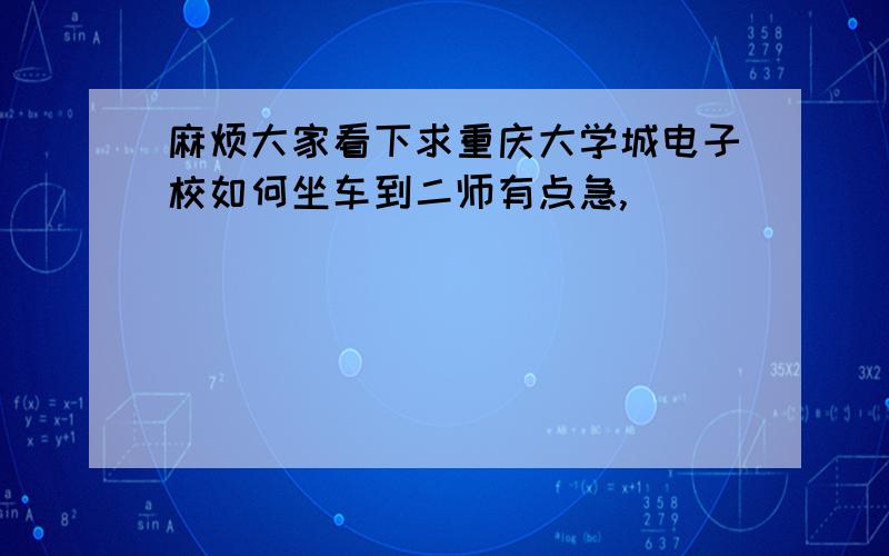 麻烦大家看下求重庆大学城电子校如何坐车到二师有点急,