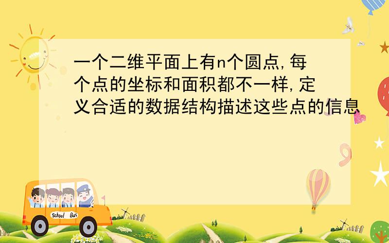 一个二维平面上有n个圆点,每个点的坐标和面积都不一样,定义合适的数据结构描述这些点的信息