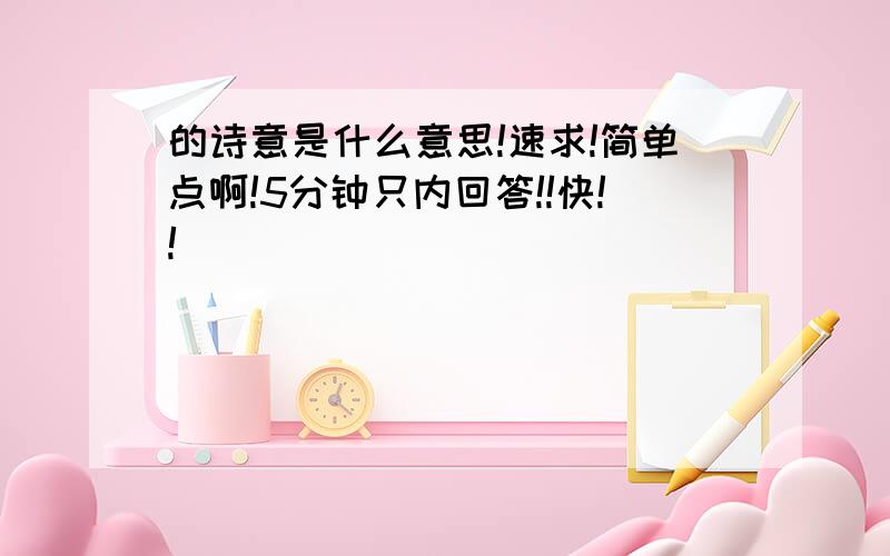 的诗意是什么意思!速求!简单点啊!5分钟只内回答!!快!!