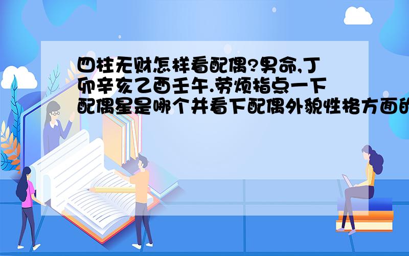 四柱无财怎样看配偶?男命,丁卯辛亥乙酉壬午.劳烦指点一下配偶星是哪个并看下配偶外貌性格方面的大像和本人的情感婚姻大像.