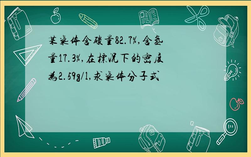 某气体含碳量82.7%,含氢量17.3%,在标况下的密度为2.59g/l,求气体分子式