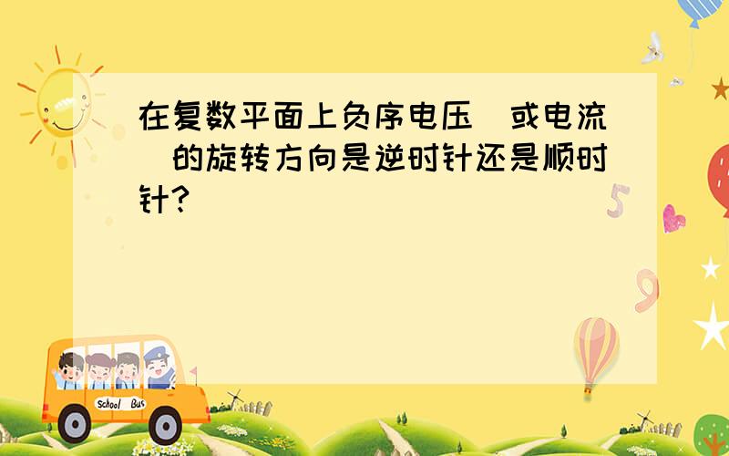 在复数平面上负序电压（或电流）的旋转方向是逆时针还是顺时针?