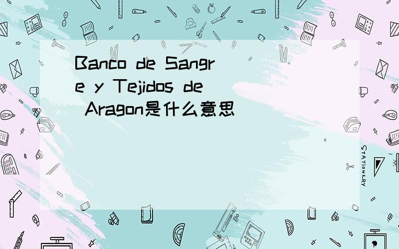 Banco de Sangre y Tejidos de Aragon是什么意思