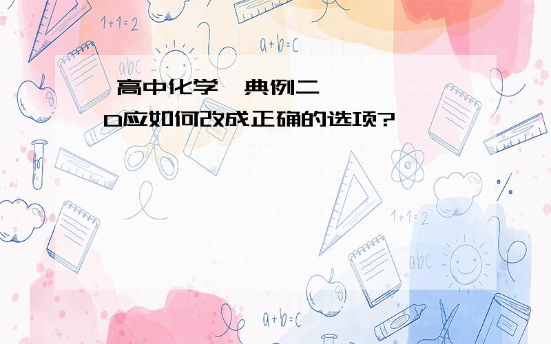  高中化学,典例二D应如何改成正确的选项?