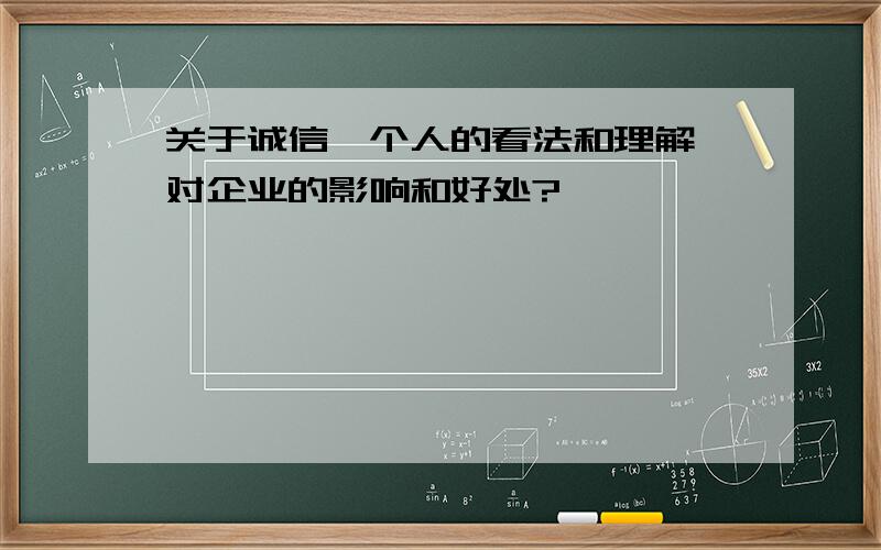 关于诚信,个人的看法和理解,对企业的影响和好处?