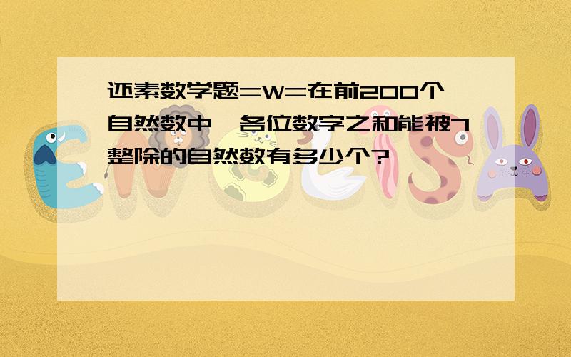 还素数学题=W=在前200个自然数中,各位数字之和能被7整除的自然数有多少个?