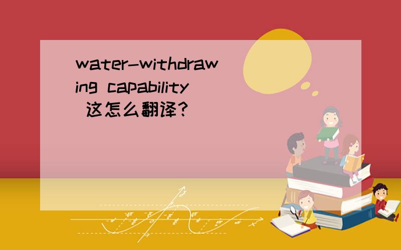 water-withdrawing capability 这怎么翻译?