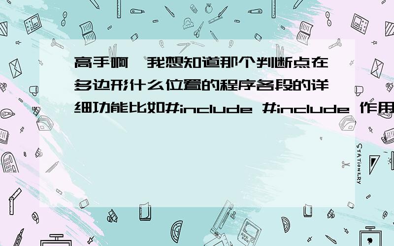 高手啊,我想知道那个判断点在多边形什么位置的程序各段的详细功能比如#include #include 作用是什么?using namespace std;作用是什么?const int MAXSIZE = 100;const double Max = 100000000;是干吗的?麻烦你告诉