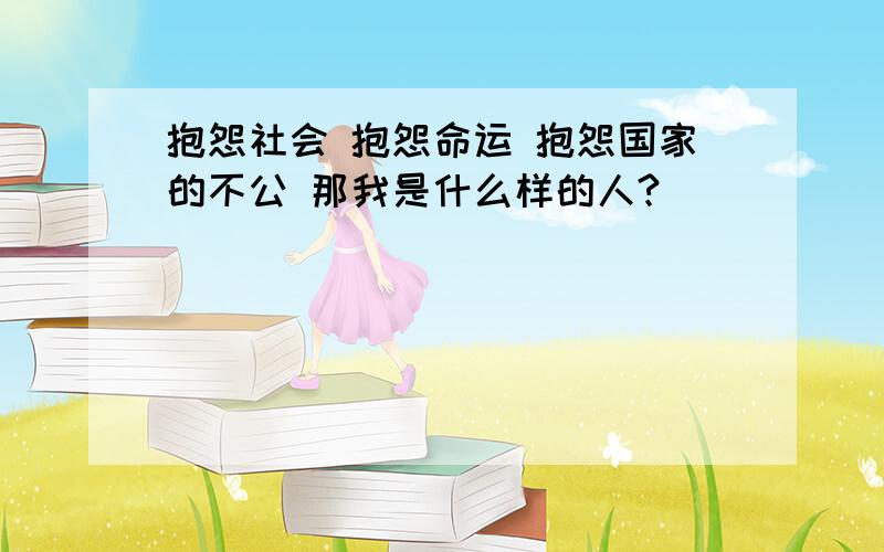 抱怨社会 抱怨命运 抱怨国家的不公 那我是什么样的人?