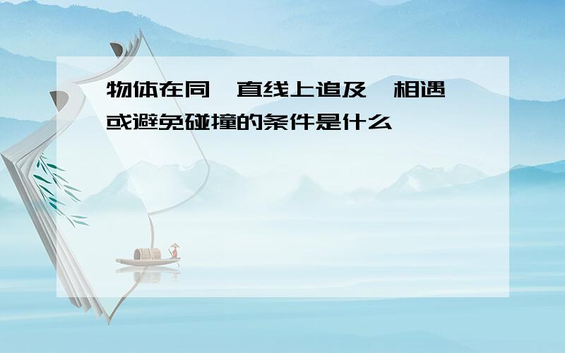 物体在同一直线上追及、相遇、或避免碰撞的条件是什么