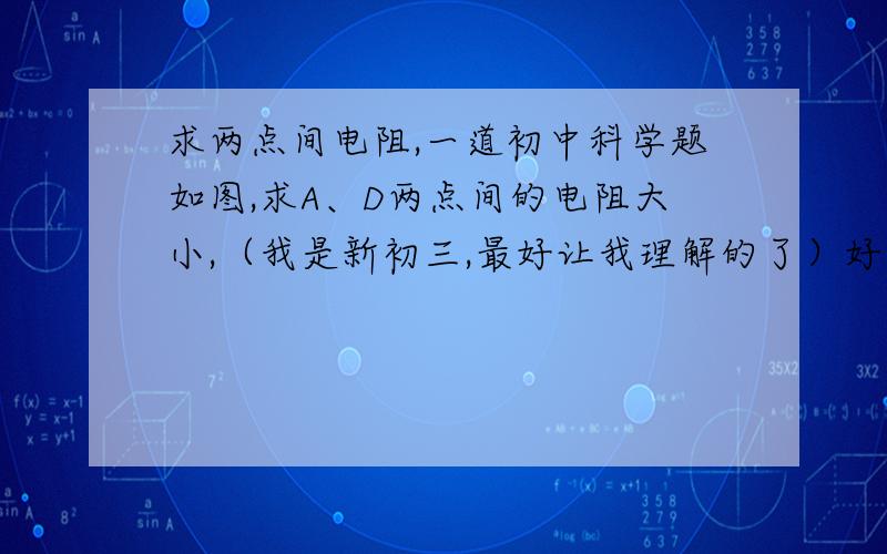 求两点间电阻,一道初中科学题如图,求A、D两点间的电阻大小,（我是新初三,最好让我理解的了）好的话会追加50分