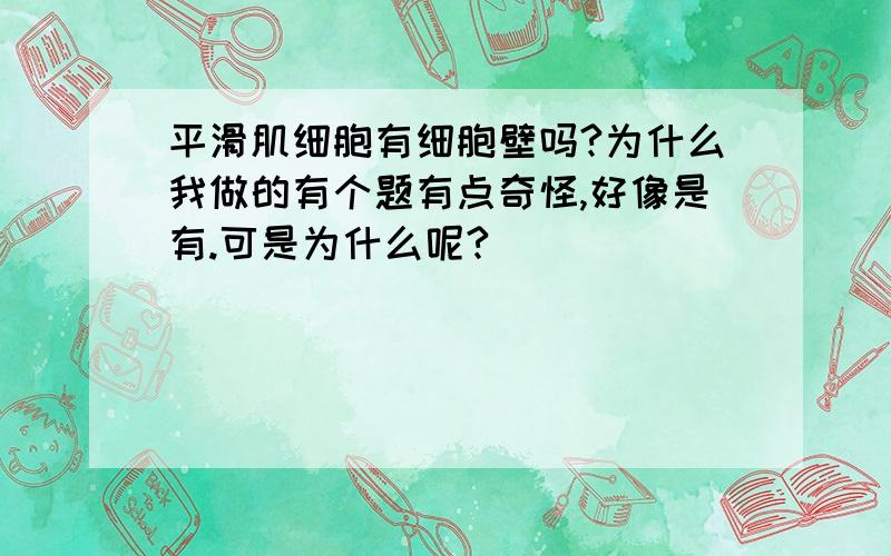 平滑肌细胞有细胞壁吗?为什么我做的有个题有点奇怪,好像是有.可是为什么呢?