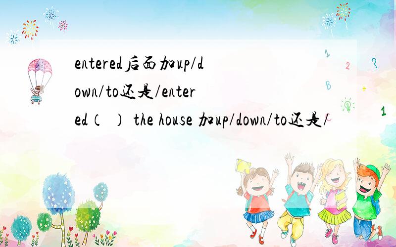 entered后面加up/down/to还是/entered（ ） the house 加up/down/to还是/