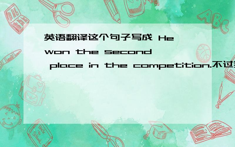 英语翻译这个句子写成 He won the second place in the competition.不过我只是想知道这个句子对不对。如果不对，呜呜，错在哪里了？