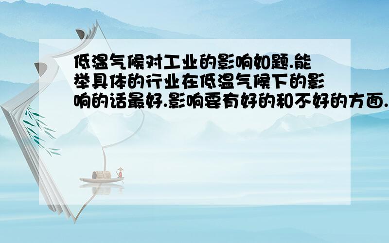 低温气候对工业的影响如题.能举具体的行业在低温气候下的影响的话最好.影响要有好的和不好的方面.