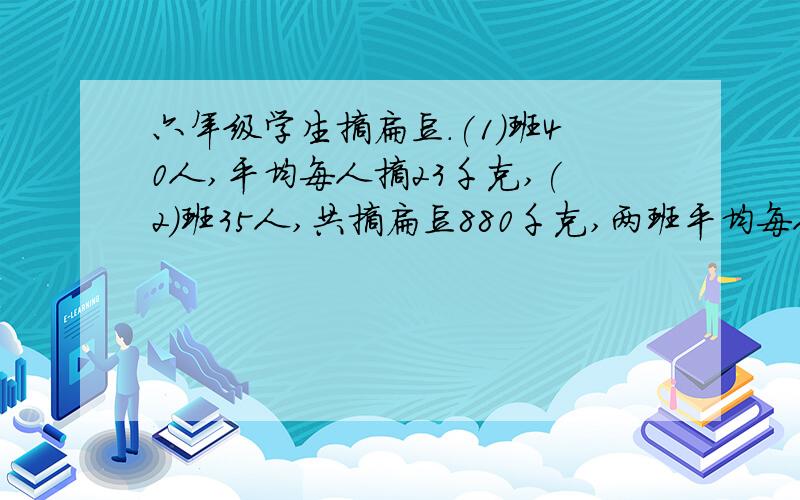 六年级学生摘扁豆.(1)班40人,平均每人摘23千克,(2)班35人,共摘扁豆880千克,两班平均每人摘扁豆多少千克今天就得解决啊!