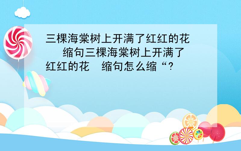 三棵海棠树上开满了红红的花    缩句三棵海棠树上开满了红红的花  缩句怎么缩“?