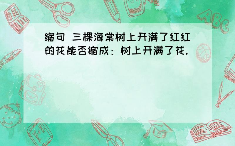 缩句 三棵海棠树上开满了红红的花能否缩成：树上开满了花.