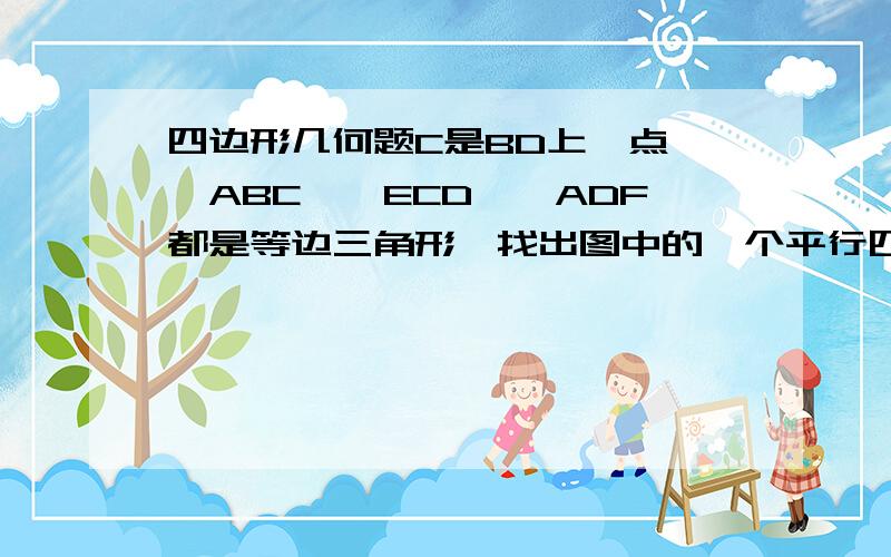 四边形几何题C是BD上一点,△ABC、△ECD、△ADF都是等边三角形,找出图中的一个平行四边形