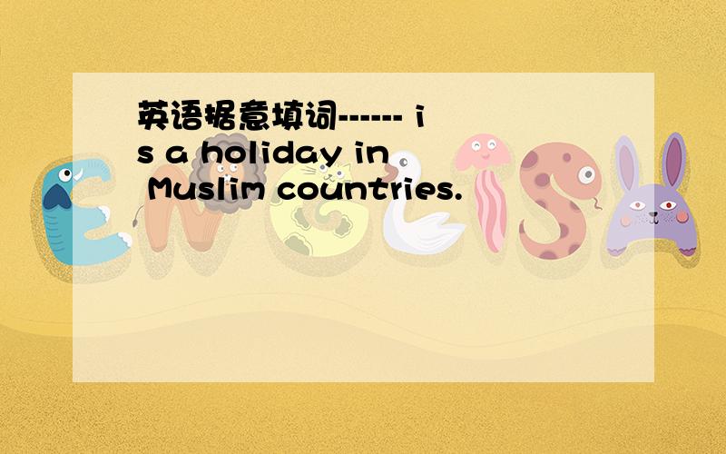 英语据意填词------ is a holiday in Muslim countries.