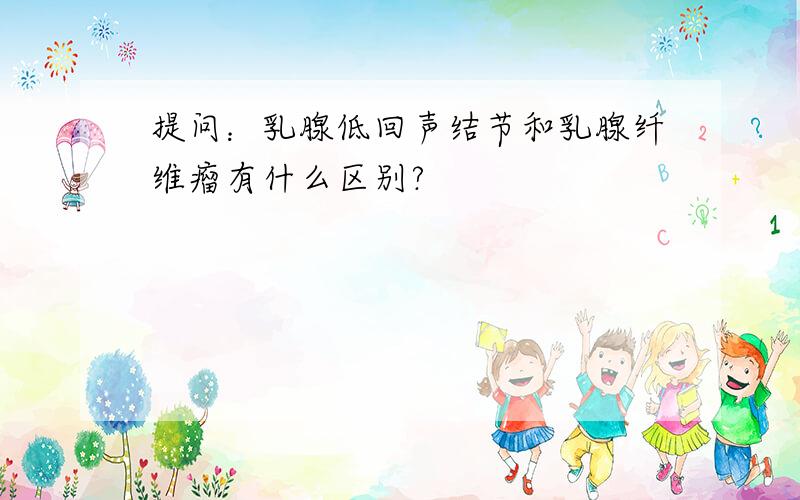 提问：乳腺低回声结节和乳腺纤维瘤有什么区别?