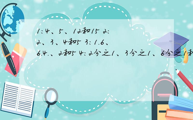 1：4、5、12和15 2：2、3、4和5 3：1.6、6.4.、2和5 4：2分之1、3分之1、6分之1和4分之1哪组中的4个数可一组成比例?并写出比例?