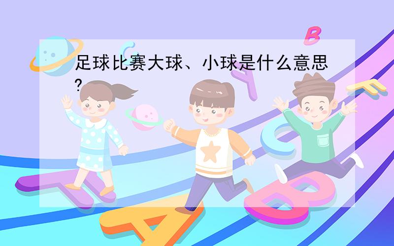 足球比赛大球、小球是什么意思?