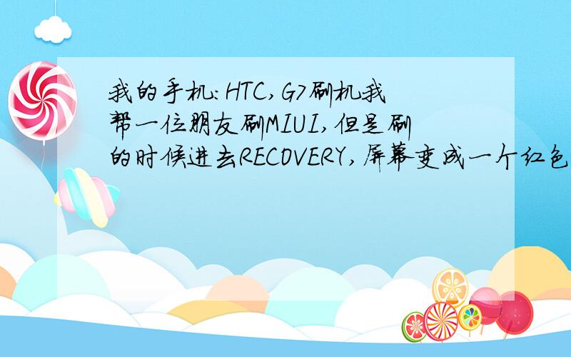 我的手机：HTC,G7刷机我帮一位朋友刷MIUI,但是刷的时候进去RECOVERY,屏幕变成一个红色三角形和叹号.网上百度说是没有RECOVERY.我后来按照MIUI的教程刷,刷到第四步刷RECOVERY提示说backUp CID is missing