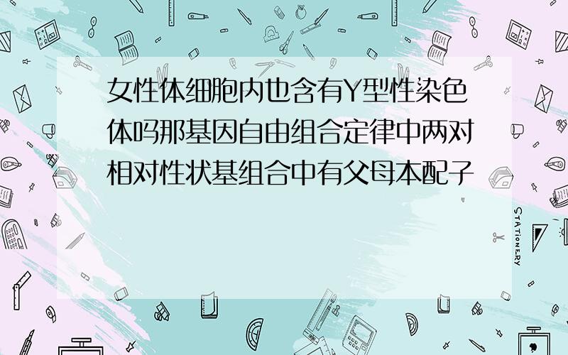 女性体细胞内也含有Y型性染色体吗那基因自由组合定律中两对相对性状基组合中有父母本配子