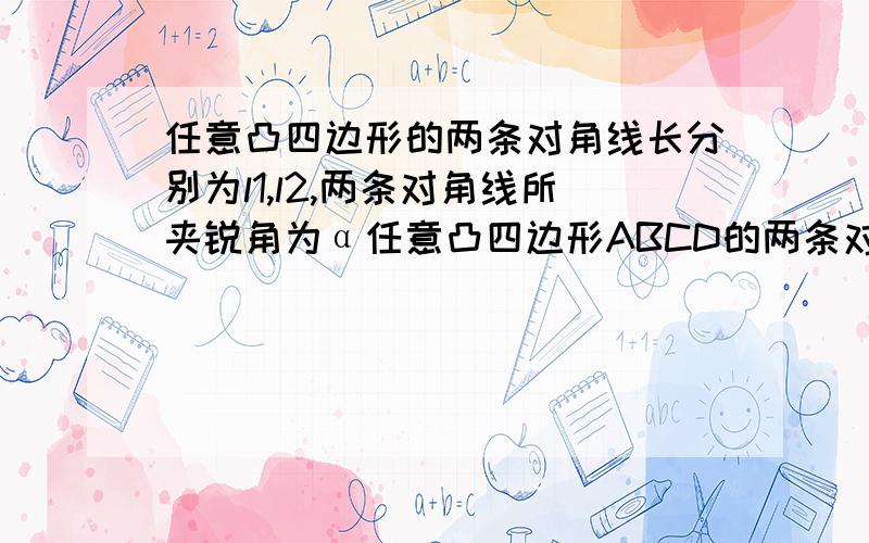 任意凸四边形的两条对角线长分别为l1,l2,两条对角线所夹锐角为α任意凸四边形ABCD的两条对角线长分别为l1,l2,两条对角线所夹锐角为α在四边形外做平行四边形EFGH求证：S四边形ABCD=1|2*l1/l2*sin