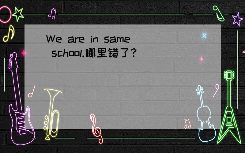 We are in same school.哪里错了?