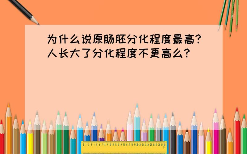 为什么说原肠胚分化程度最高?人长大了分化程度不更高么?