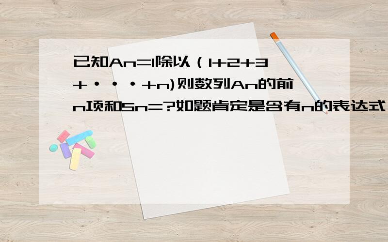 已知An=1除以（1+2+3+···+n)则数列An的前n项和Sn=?如题肯定是含有n的表达式···