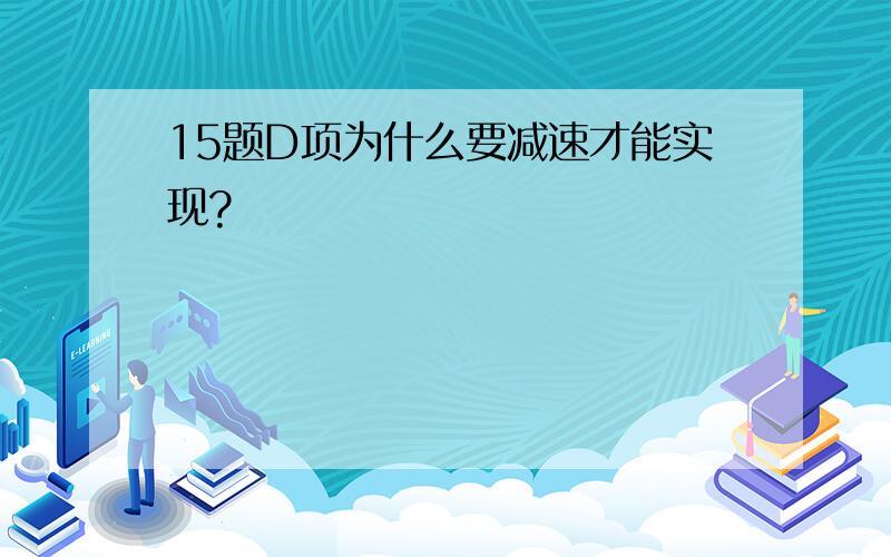 15题D项为什么要减速才能实现?