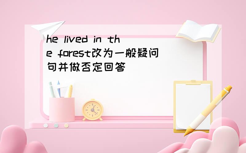 he lived in the forest改为一般疑问句并做否定回答