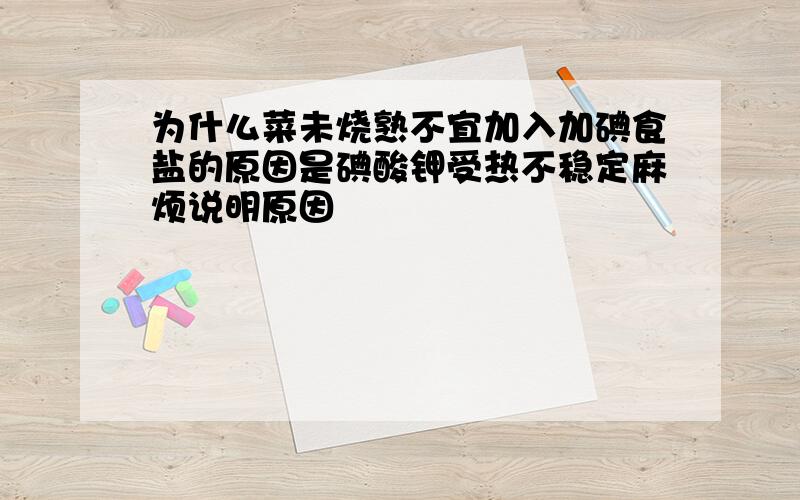 为什么菜未烧熟不宜加入加碘食盐的原因是碘酸钾受热不稳定麻烦说明原因